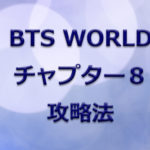 【BTS WORLD】チャプター8 攻略法とミッション一覧