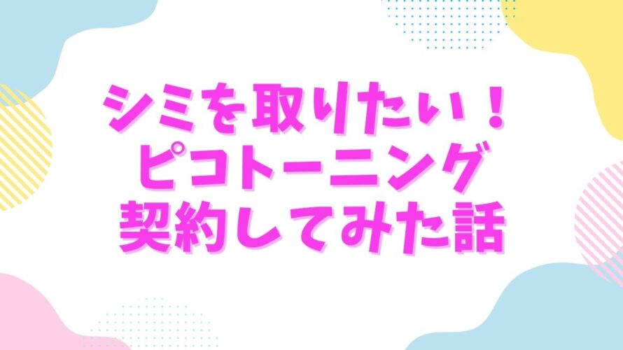 シミを取りたい！ピコトーニング契約してみた話 | 肌管理　日本の美容クリニックレポ